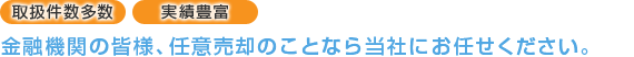 取扱件数多数・実績豊富 金融機関の皆様、任意ば売却のことなら当社にお任せください。